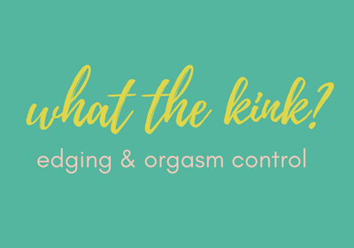 What the Kink? Edging and Orgasm Control
