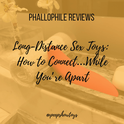 Long-Distance Sex Toys:  How to Connect…While You’re Apart | Phallophile Reviews